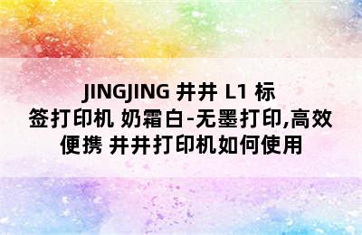 JINGJING 井井 L1 标签打印机 奶霜白-无墨打印,高效便携 井井打印机如何使用